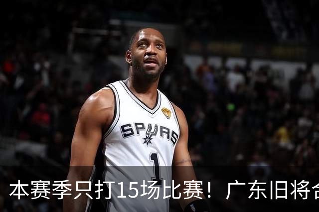 本赛季只打15场比赛！广东旧将合同到期，下赛季能否再次携手杜锋？